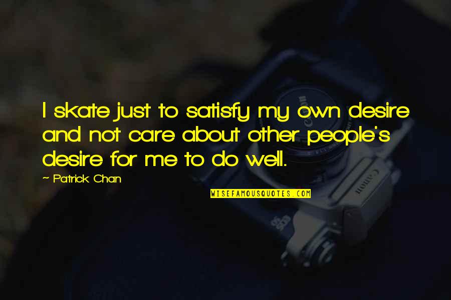 Vote Wisely Quotes By Patrick Chan: I skate just to satisfy my own desire Vote Wisely Quotes By Patrick Chan: I skate just to satisfy my own desire
