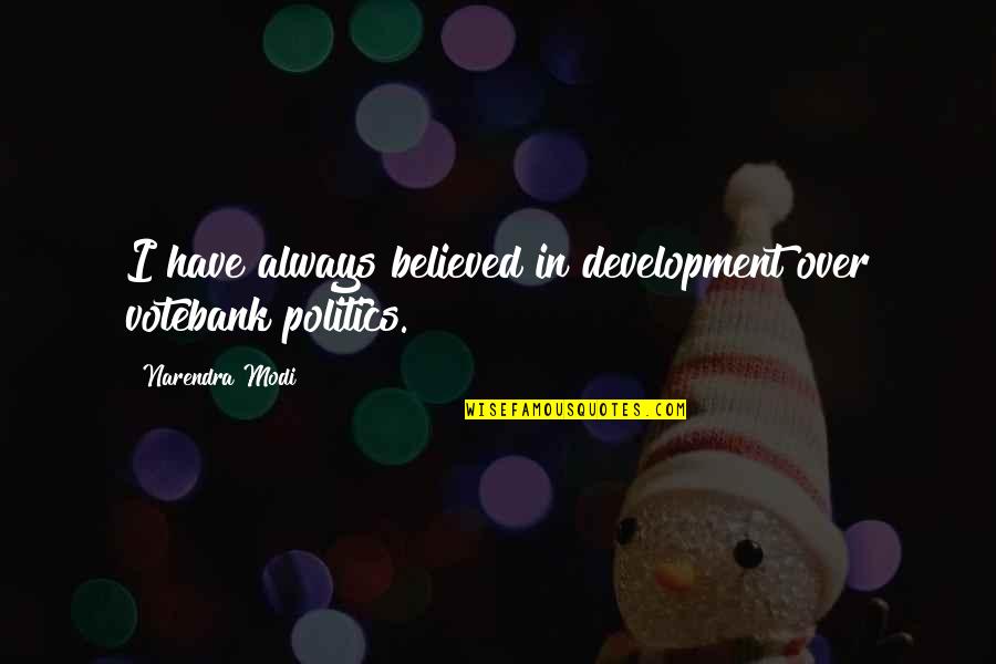 Votebank Quotes By Narendra Modi: I have always believed in development over votebank