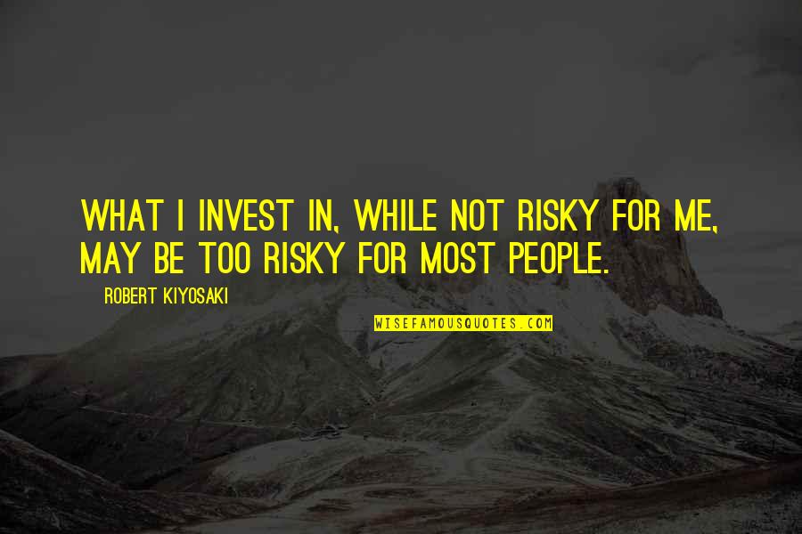 Votebank Quotes By Robert Kiyosaki: What I invest in, while not risky for