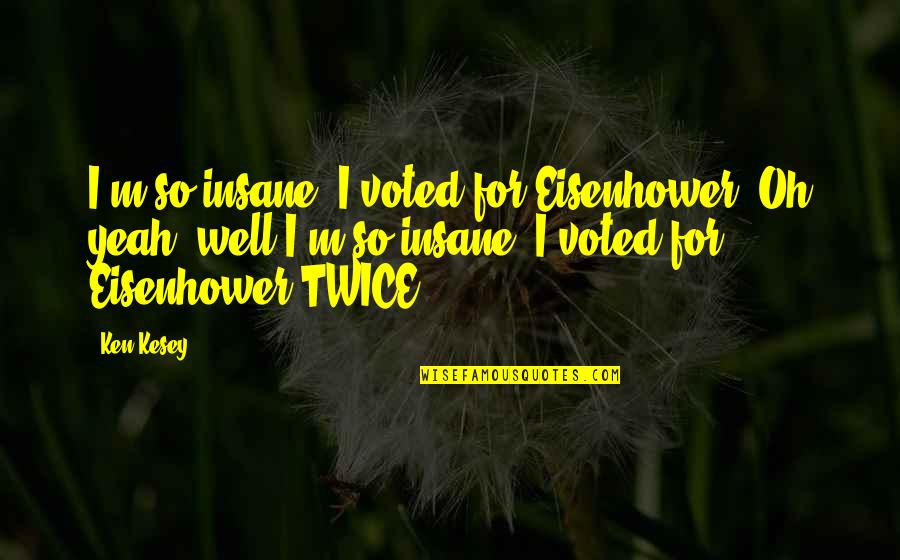 Voted Quotes By Ken Kesey: I'm so insane, I voted for Eisenhower. Oh Voted Quotes By Ken Kesey: I'm so insane, I voted for Eisenhower. Oh