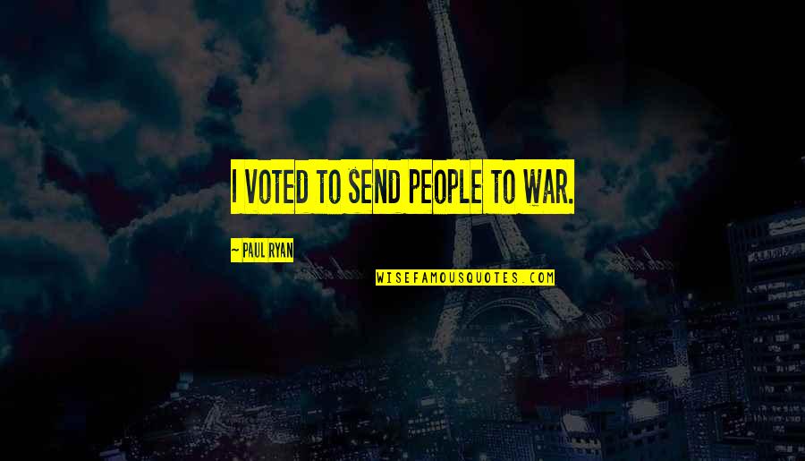 Voted Quotes By Paul Ryan: I voted to send people to war.