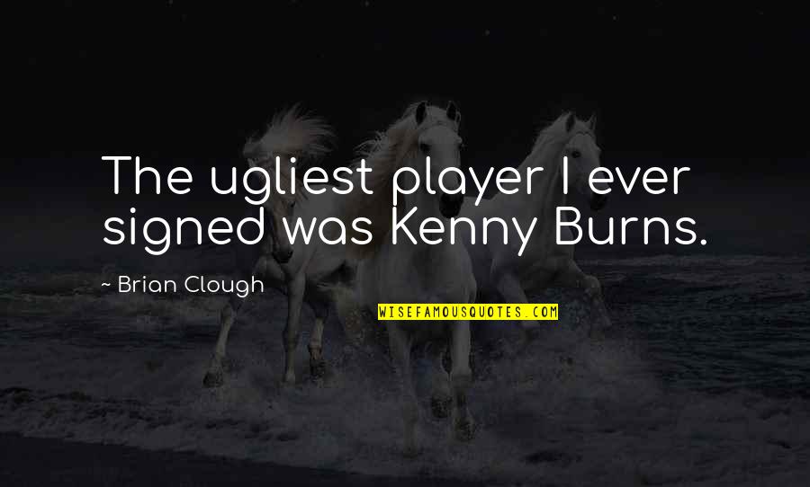 Voter Apathy Quotes By Brian Clough: The ugliest player I ever signed was Kenny Voter Apathy Quotes By Brian Clough: The ugliest player I ever signed was Kenny