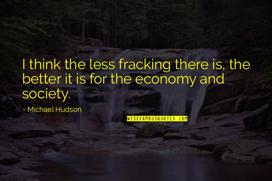 Votes Of Thanks Quotes By Michael Hudson: I think the less fracking there is, the