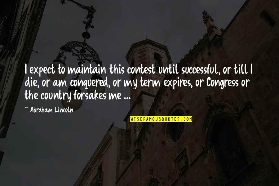Voting Conservative Quotes By Abraham Lincoln: I expect to maintain this contest until successful,