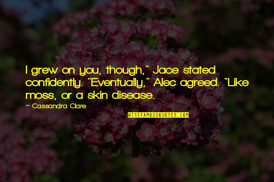 Voting For Trump Quotes By Cassandra Clare: I grew on you, though," Jace stated confidently. Voting For Trump Quotes By Cassandra Clare: I grew on you, though," Jace stated confidently.