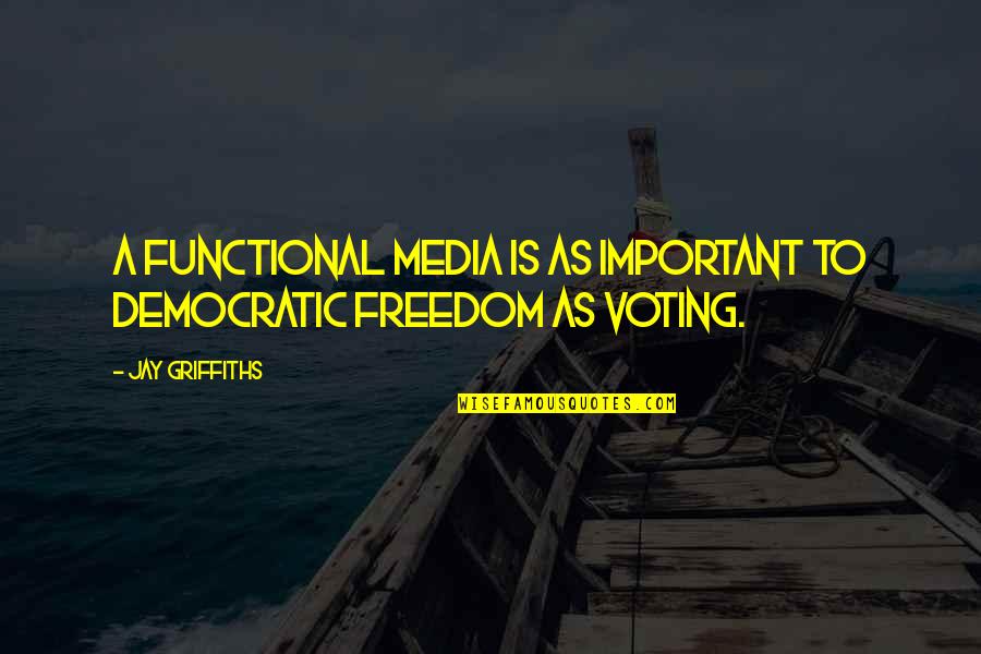 Voting Freedom Quotes By Jay Griffiths: A functional media is as important to democratic