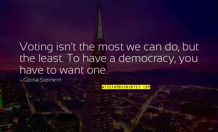 Voting In A Democracy Quotes By Gloria Steinem: Voting isn't the most we can do, but