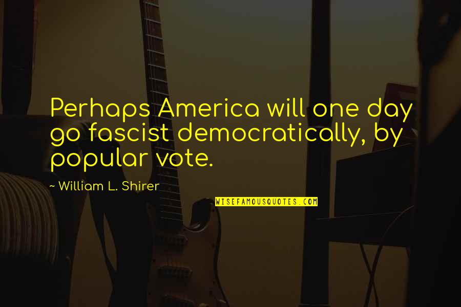 Voting In America Quotes By William L. Shirer: Perhaps America will one day go fascist democratically,
