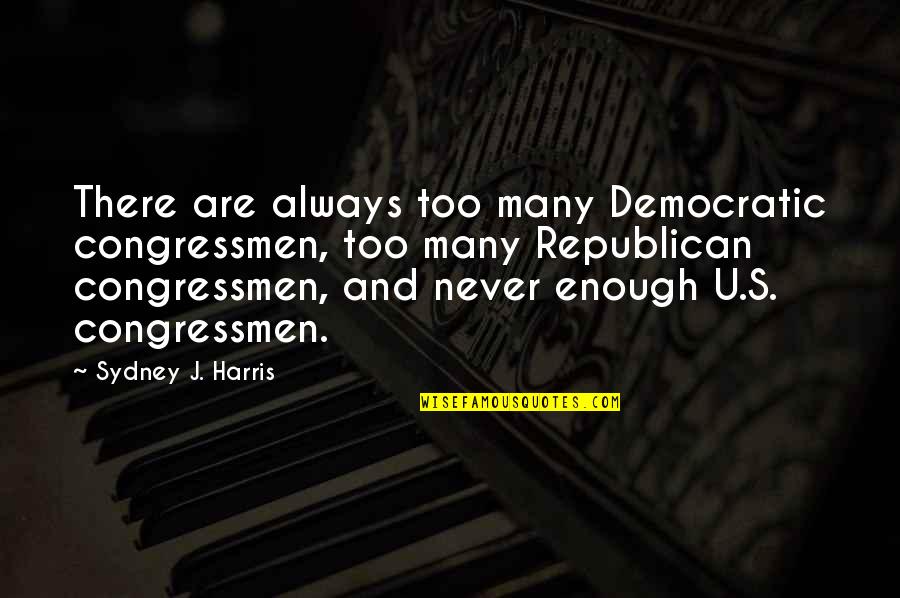 Voting Republican Quotes By Sydney J. Harris: There are always too many Democratic congressmen, too