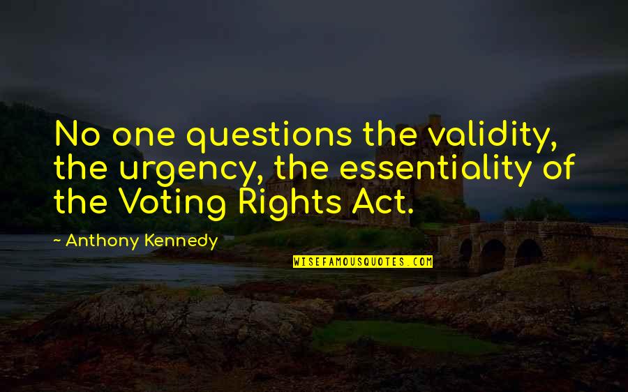 Voting Rights Quotes By Anthony Kennedy: No one questions the validity, the urgency, the