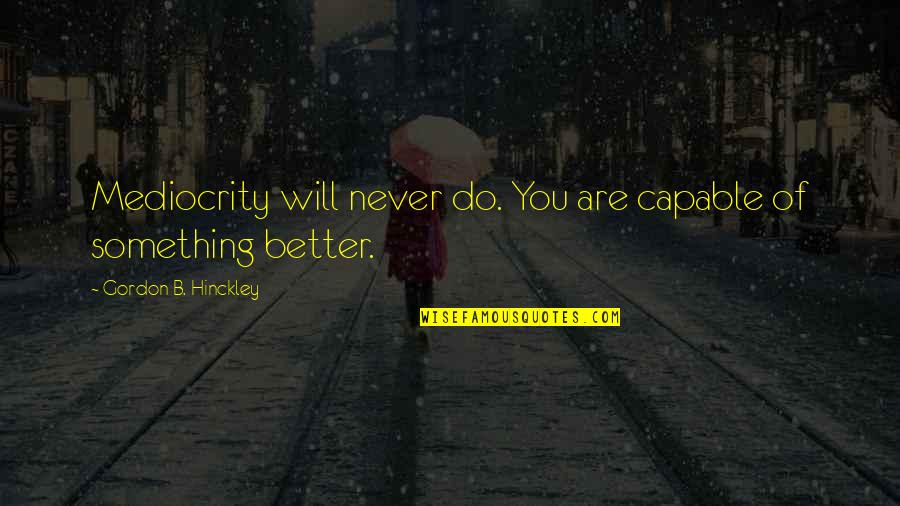 Vouchsafed Quotes By Gordon B. Hinckley: Mediocrity will never do. You are capable of Vouchsafed Quotes By Gordon B. Hinckley: Mediocrity will never do. You are capable of