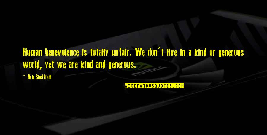 Vouchsafed Quotes By Rob Sheffield: Human benevolence is totally unfair. We don't live Vouchsafed Quotes By Rob Sheffield: Human benevolence is totally unfair. We don't live