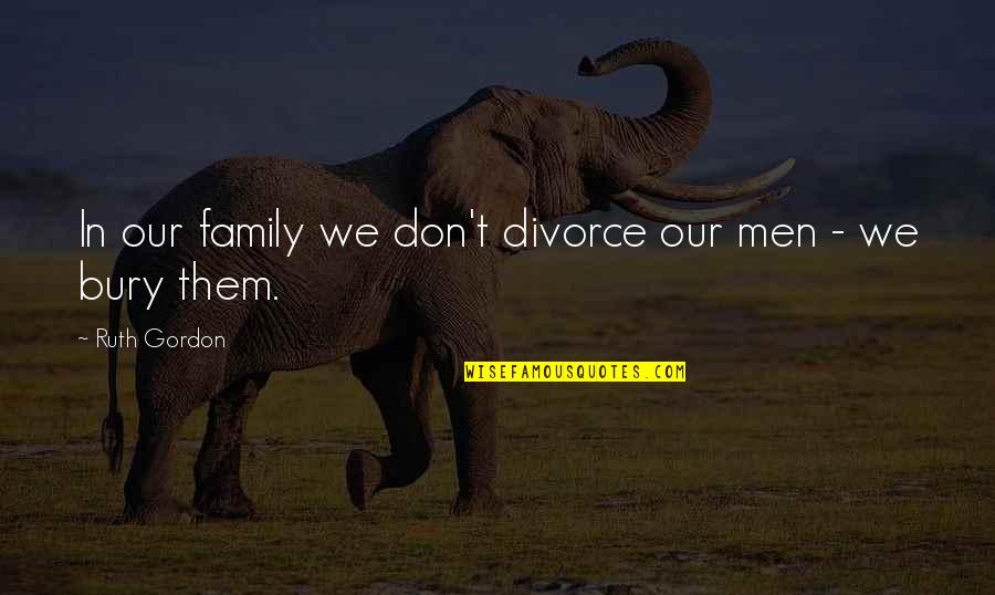 Vouchsafed Quotes By Ruth Gordon: In our family we don't divorce our men Vouchsafed Quotes By Ruth Gordon: In our family we don't divorce our men