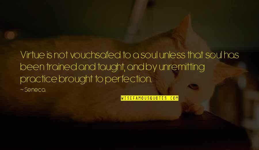 Vouchsafed Quotes By Seneca.: Virtue is not vouchsafed to a soul unless Vouchsafed Quotes By Seneca.: Virtue is not vouchsafed to a soul unless
