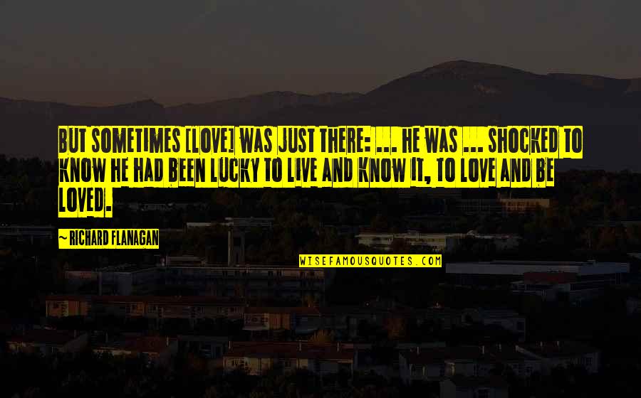 Vouette Quotes By Richard Flanagan: But sometimes [love] was just there: ... he