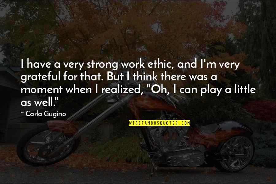 Vougiouklaki Aliki Quotes By Carla Gugino: I have a very strong work ethic, and