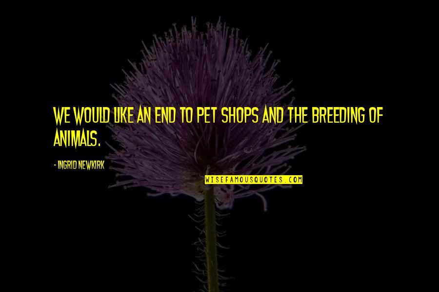 Vougiouklaki Aliki Quotes By Ingrid Newkirk: We would like an end to pet shops