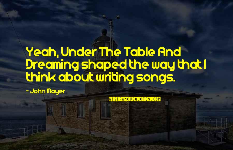 Vougiouklaki Aliki Quotes By John Mayer: Yeah, Under The Table And Dreaming shaped the