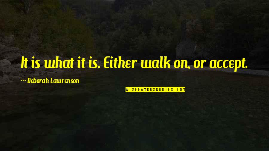 Voula Papadimitriou Quotes By Deborah Lawrenson: It is what it is. Either walk on, Voula Papadimitriou Quotes By Deborah Lawrenson: It is what it is. Either walk on,