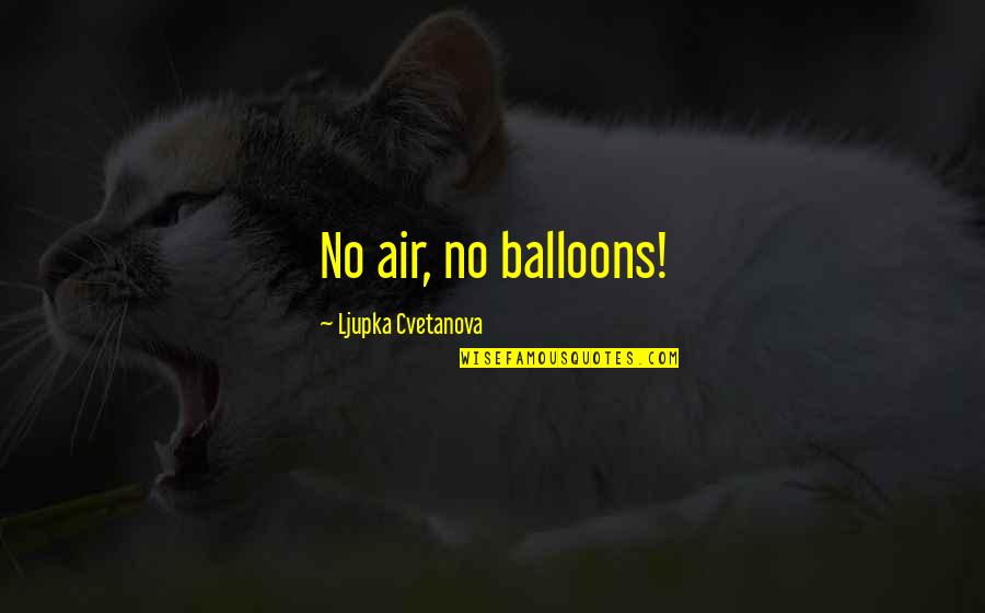 Voulgaris Pantelis Quotes By Ljupka Cvetanova: No air, no balloons! Voulgaris Pantelis Quotes By Ljupka Cvetanova: No air, no balloons!
