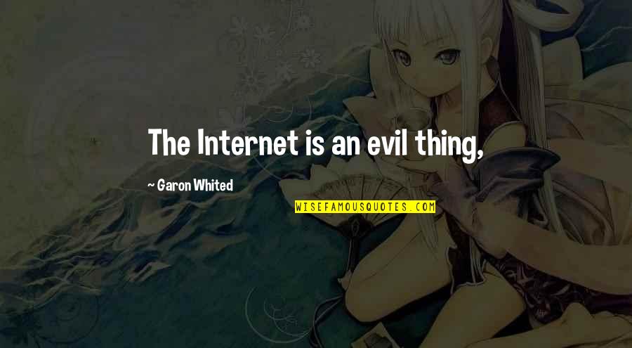Voumard 203 Quotes By Garon Whited: The Internet is an evil thing,
