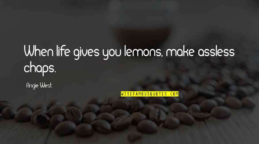Vouros Giannis Quotes By Angie West: When life gives you lemons, make assless chaps. Vouros Giannis Quotes By Angie West: When life gives you lemons, make assless chaps.