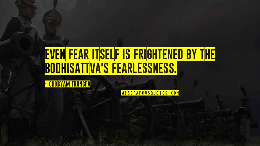 Vouros Giannis Quotes By Chogyam Trungpa: Even fear itself is frightened by the bodhisattva's Vouros Giannis Quotes By Chogyam Trungpa: Even fear itself is frightened by the bodhisattva's