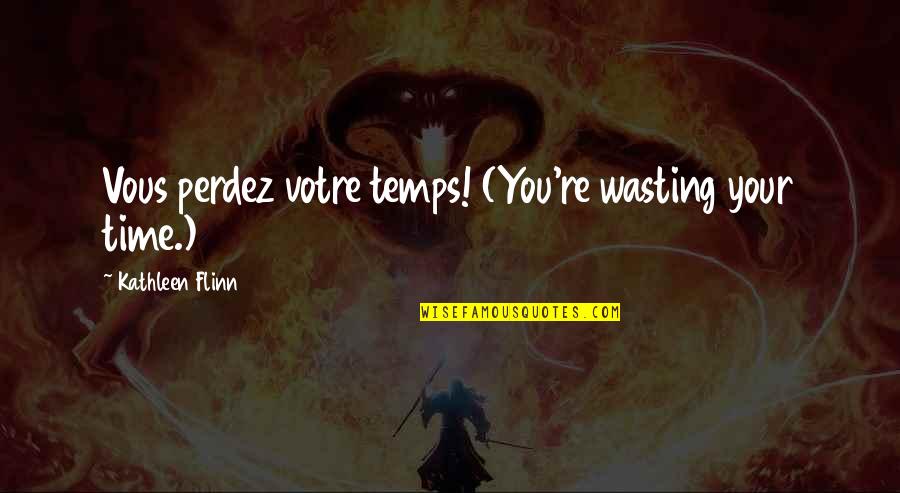 Vous Quotes By Kathleen Flinn: Vous perdez votre temps! (You're wasting your time.)