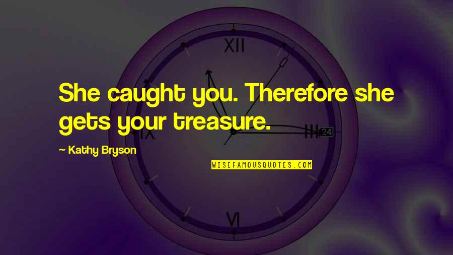 Vovko Quotes By Kathy Bryson: She caught you. Therefore she gets your treasure. Vovko Quotes By Kathy Bryson: She caught you. Therefore she gets your treasure.