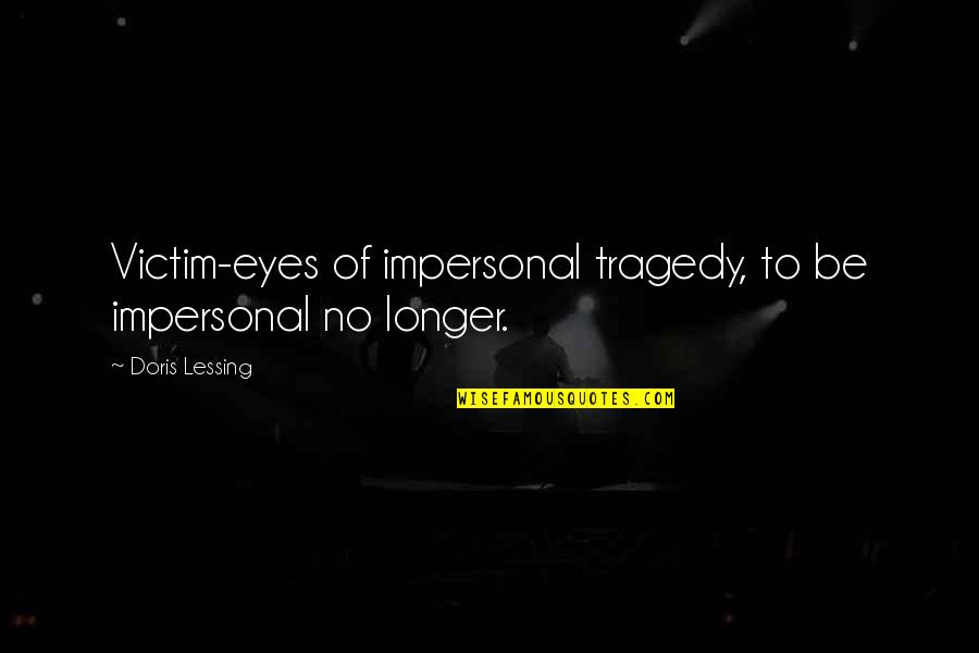 Vovous Quotes By Doris Lessing: Victim-eyes of impersonal tragedy, to be impersonal no
