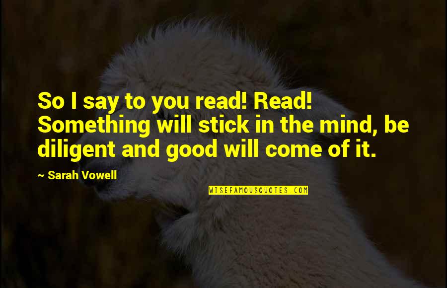Vowell Quotes By Sarah Vowell: So I say to you read! Read! Something