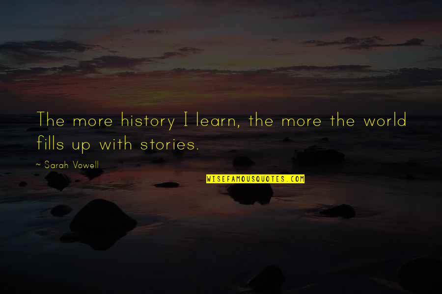 Vowell Quotes By Sarah Vowell: The more history I learn, the more the