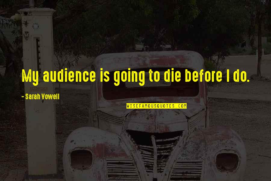 Vowell Quotes By Sarah Vowell: My audience is going to die before I