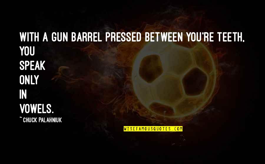 Vowels Quotes By Chuck Palahniuk: With a gun barrel pressed between you're teeth,