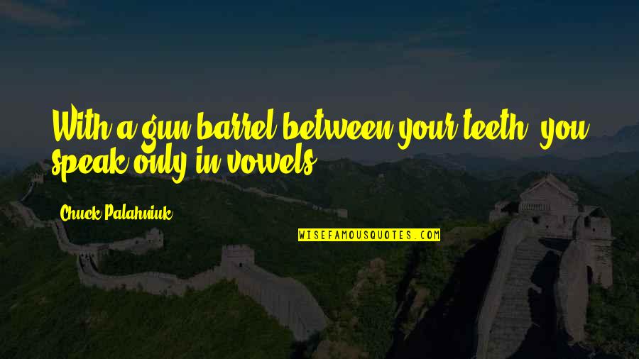 Vowels Quotes By Chuck Palahniuk: With a gun barrel between your teeth, you Vowels Quotes By Chuck Palahniuk: With a gun barrel between your teeth, you