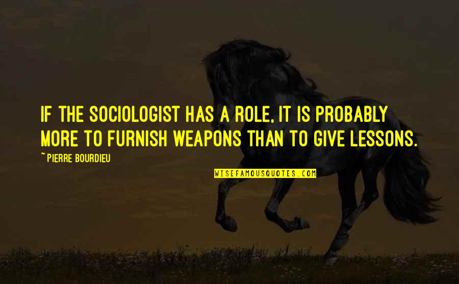 Vowing Saber Quotes By Pierre Bourdieu: If the sociologist has a role, it is