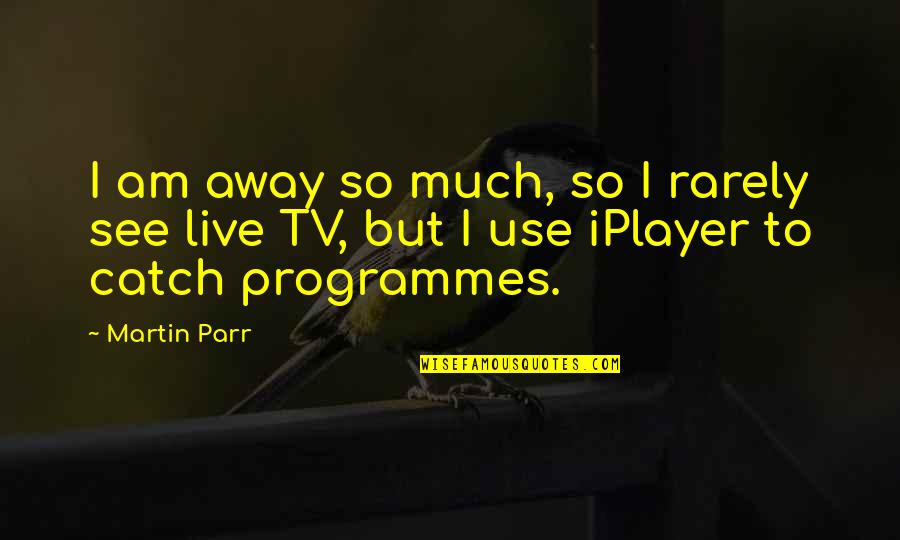 Voxlands Quotes By Martin Parr: I am away so much, so I rarely