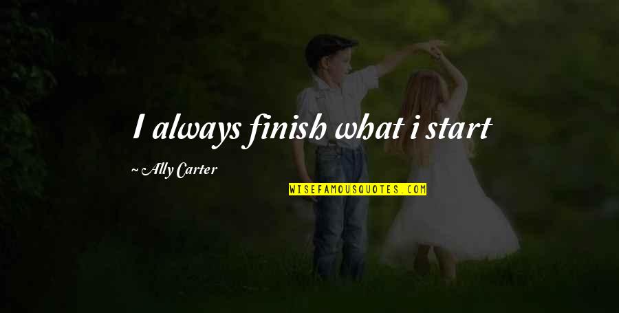 Voyager 2 Quotes By Ally Carter: I always finish what i start Voyager 2 Quotes By Ally Carter: I always finish what i start