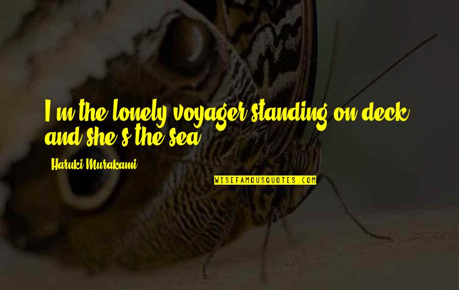 Voyager 2 Quotes By Haruki Murakami: I'm the lonely voyager standing on deck, and Voyager 2 Quotes By Haruki Murakami: I'm the lonely voyager standing on deck, and