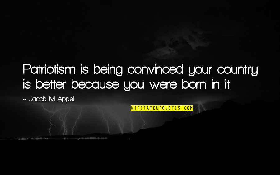 Voyager 2 Quotes By Jacob M. Appel: Patriotism is being convinced your country is better