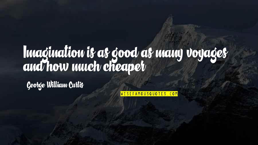 Voyages Quotes By George William Curtis: Imagination is as good as many voyages - Voyages Quotes By George William Curtis: Imagination is as good as many voyages -