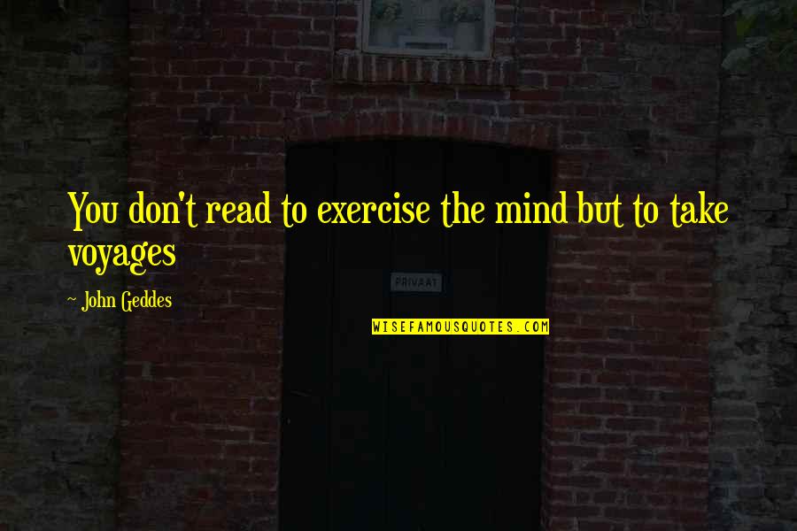 Voyages Quotes By John Geddes: You don't read to exercise the mind but