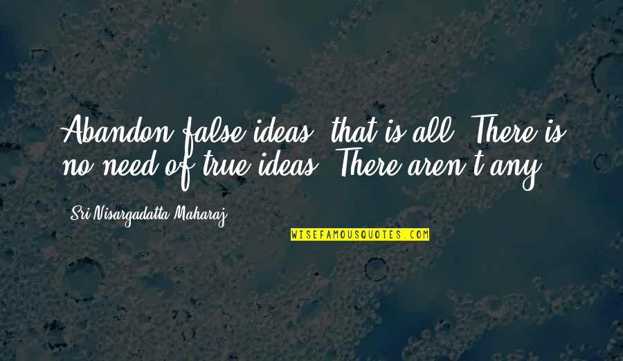 Voyageurs Quotes By Sri Nisargadatta Maharaj: Abandon false ideas, that is all. There is