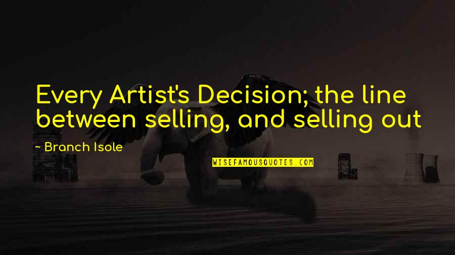 Voyeuristic Poet Quotes By Branch Isole: Every Artist's Decision; the line between selling, and