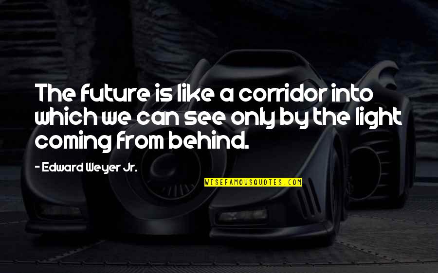 Voyez Vous Meme Quotes By Edward Weyer Jr.: The future is like a corridor into which