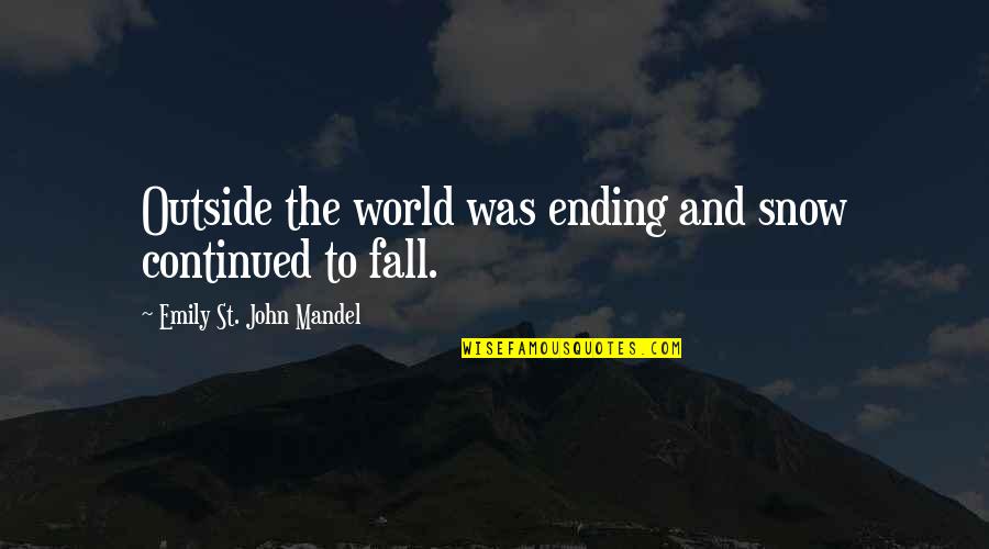 Voytko Mechanical Quotes By Emily St. John Mandel: Outside the world was ending and snow continued Voytko Mechanical Quotes By Emily St. John Mandel: Outside the world was ending and snow continued