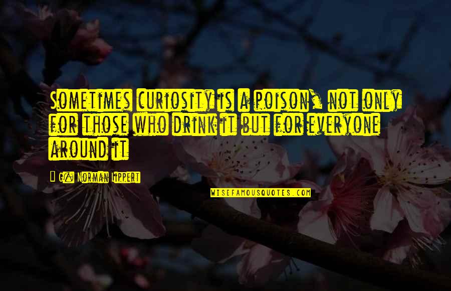 Vpedal Quicktime Quotes By G. Norman Lippert: Sometimes curiosity is a poison, not only for Vpedal Quicktime Quotes By G. Norman Lippert: Sometimes curiosity is a poison, not only for
