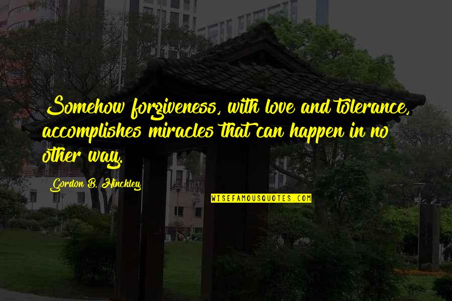 Vraanje Quotes By Gordon B. Hinckley: Somehow forgiveness, with love and tolerance, accomplishes miracles