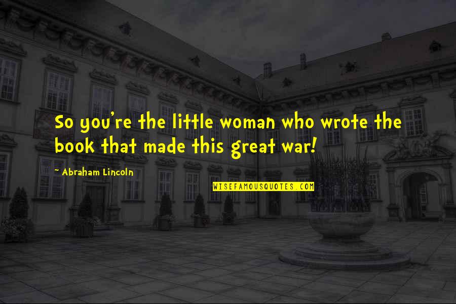 Vragende Quotes By Abraham Lincoln: So you're the little woman who wrote the