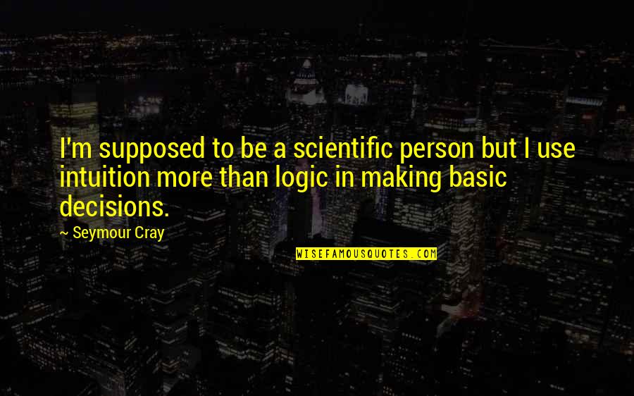 Vrai Quotes By Seymour Cray: I'm supposed to be a scientific person but